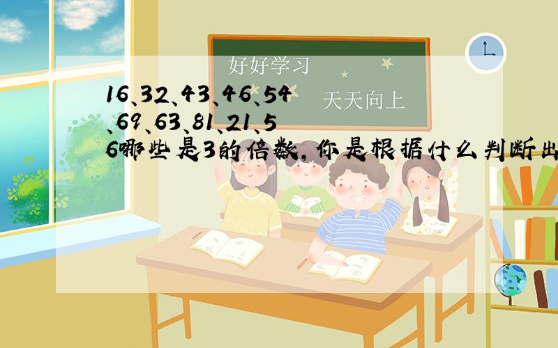 16、32、43、46、54、69、63、81、21、56哪些是3的倍数,你是根据什么判断出来的?