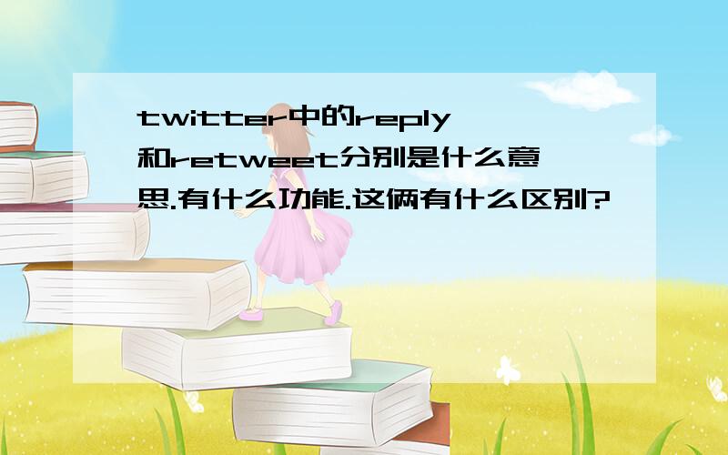 twitter中的reply和retweet分别是什么意思.有什么功能.这俩有什么区别?