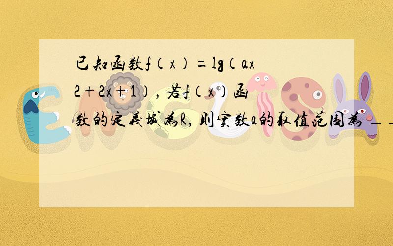 已知函数f（x）=lg（ax2+2x+1），若f（x）函数的定义域为R，则实数a的取值范围为 ______．