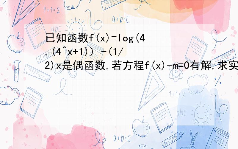 已知函数f(x)=log(4,(4^x+1)) -(1/2)x是偶函数,若方程f(x)-m=0有解,求实数m的取值范围?