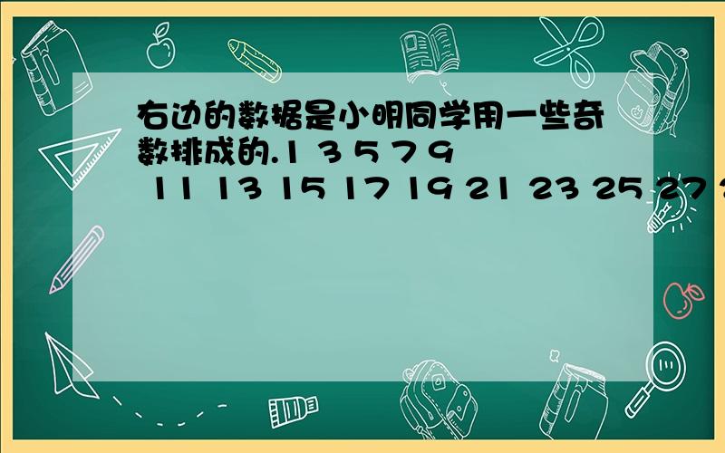 右边的数据是小明同学用一些奇数排成的.1 3 5 7 9 11 13 15 17 19 21 23 25 27 29 …