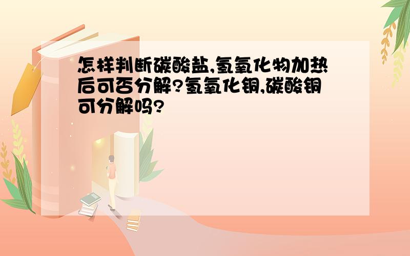 怎样判断碳酸盐,氢氧化物加热后可否分解?氢氧化铜,碳酸铜可分解吗?