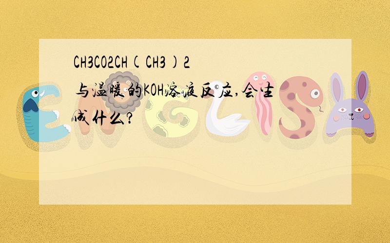 CH3CO2CH(CH3)2与温暖的KOH溶液反应,会生成什么?