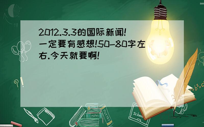 2012.3.3的国际新闻!一定要有感想!50-80字左右.今天就要啊!