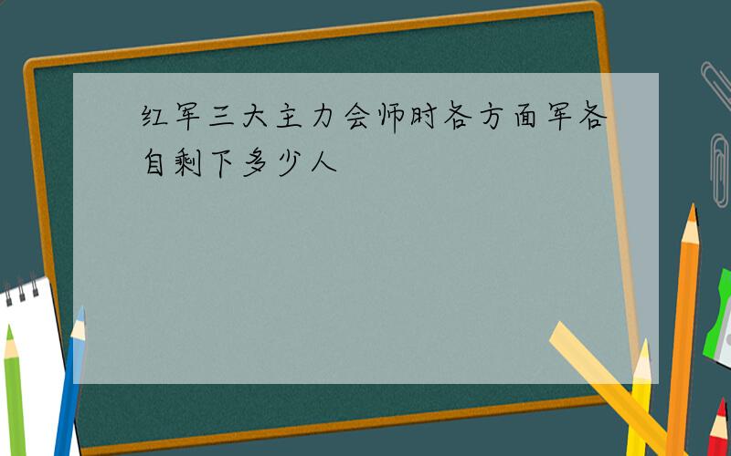 红军三大主力会师时各方面军各自剩下多少人