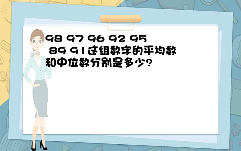 98 97 96 92 95 89 91这组数字的平均数和中位数分别是多少?