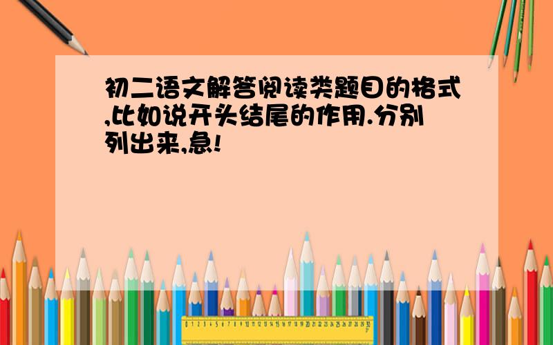 初二语文解答阅读类题目的格式,比如说开头结尾的作用.分别列出来,急!