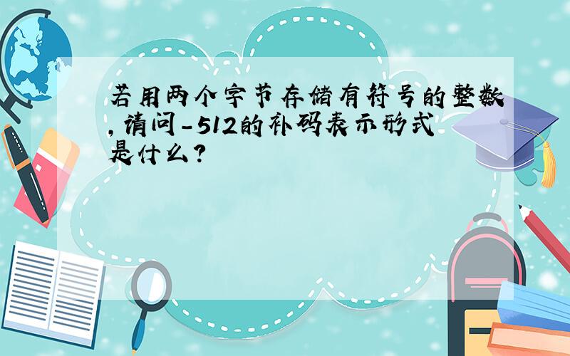 若用两个字节存储有符号的整数,请问-512的补码表示形式是什么?