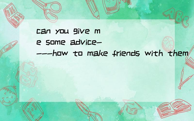 can you give me some advice----how to make friends with them