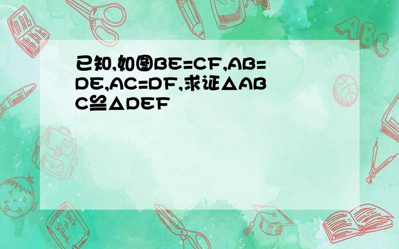 已知,如图BE=CF,AB=DE,AC=DF,求证△ABC≌△DEF