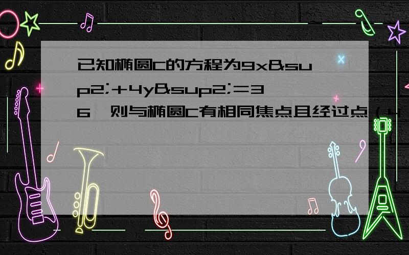 已知椭圆C的方程为9x²＋4y²＝36,则与椭圆C有相同焦点且经过点（4,√5）