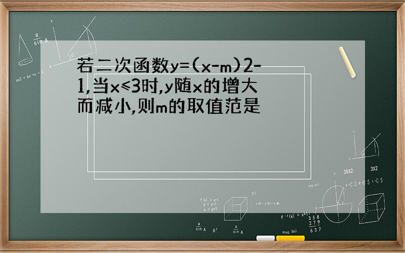 若二次函数y=(x-m)2-1,当x≤3时,y随x的增大而减小,则m的取值范是