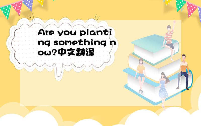 Are you planting something now?中文翻译