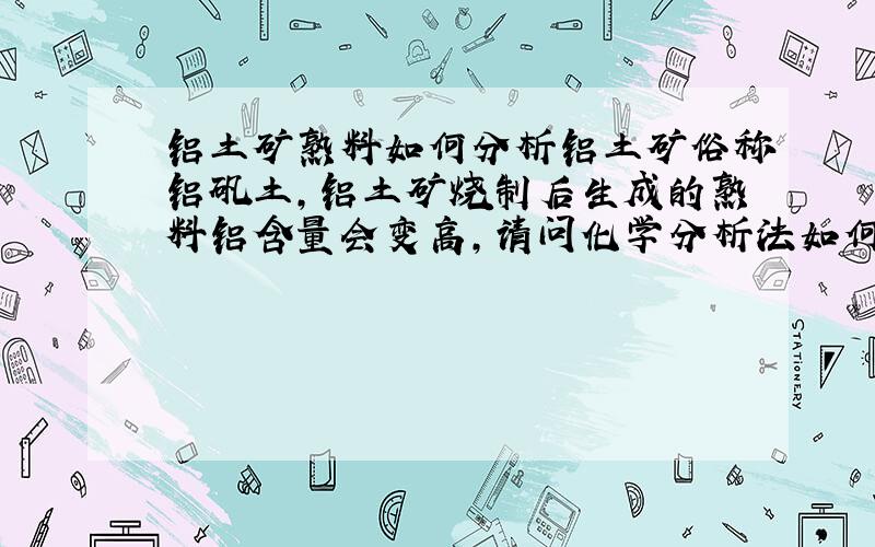 铝土矿熟料如何分析铝土矿俗称铝矾土,铝土矿烧制后生成的熟料铝含量会变高,请问化学分析法如何熔融制备成分析试液,仪器分析,