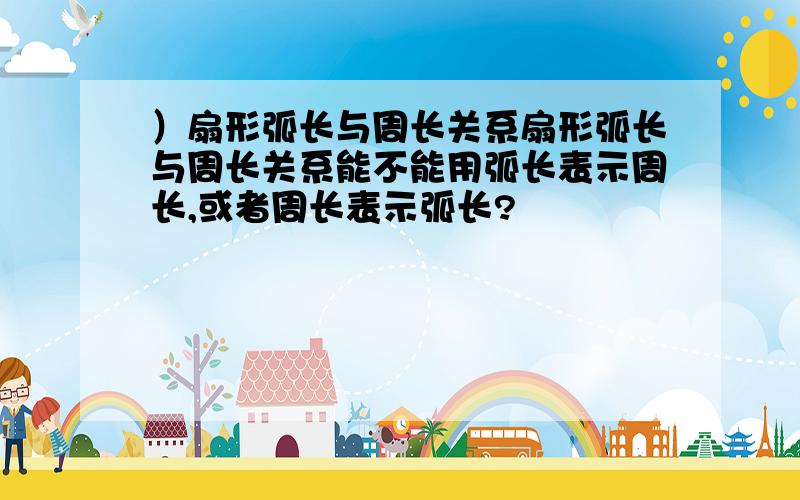 ）扇形弧长与周长关系扇形弧长与周长关系能不能用弧长表示周长,或者周长表示弧长?