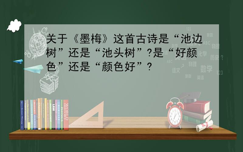 关于《墨梅》这首古诗是“池边树”还是“池头树”?是“好颜色”还是“颜色好”?