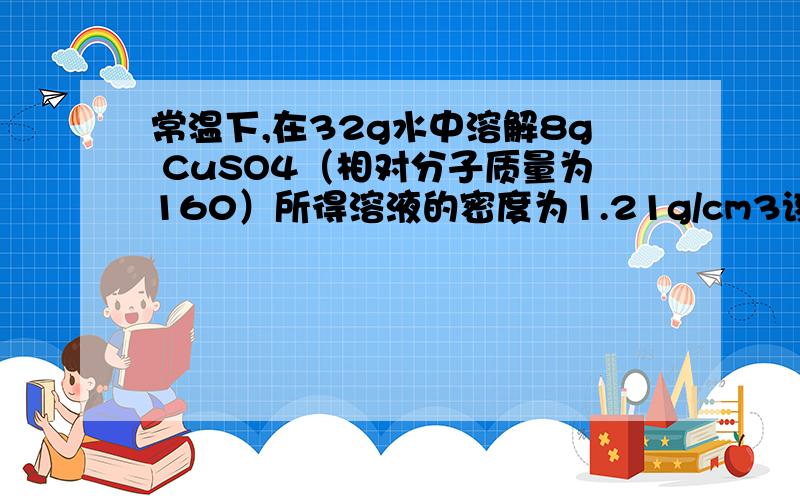 常温下,在32g水中溶解8g CuSO4（相对分子质量为160）所得溶液的密度为1.21g/cm3该溶液中硫酸根离子的物