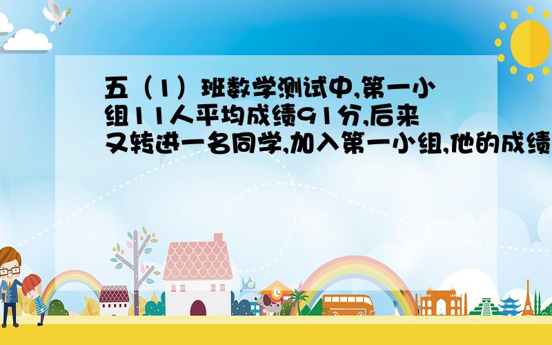 五（1）班数学测试中,第一小组11人平均成绩91分,后来又转进一名同学,加入第一小组,他的成绩不12人