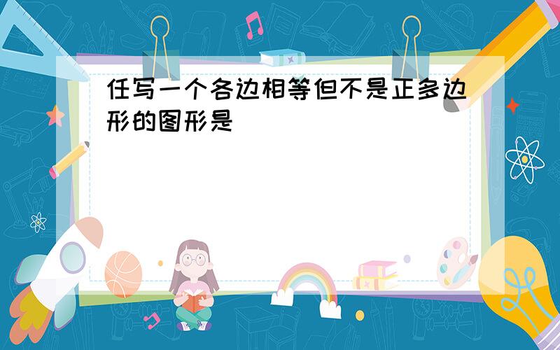 任写一个各边相等但不是正多边形的图形是