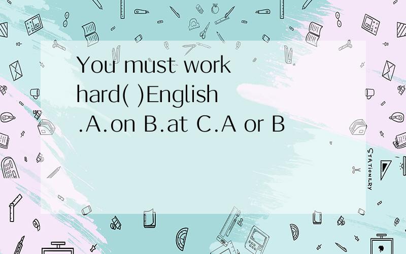 You must work hard( )English.A.on B.at C.A or B