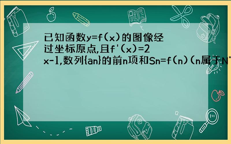 已知函数y=f(x)的图像经过坐标原点,且f'(x)=2x-1,数列{an}的前n项和Sn=f(n)(n属于N*)