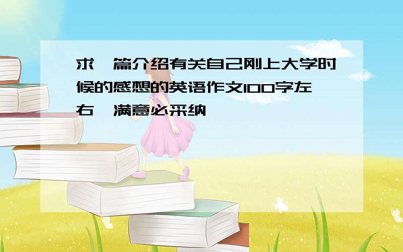 求一篇介绍有关自己刚上大学时候的感想的英语作文100字左右,满意必采纳