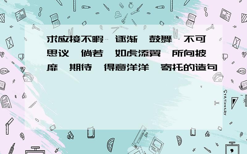 求应接不暇、逐渐、鼓舞、不可思议、倘若、如虎添翼、所向披靡、期待、得意洋洋、寄托的造句