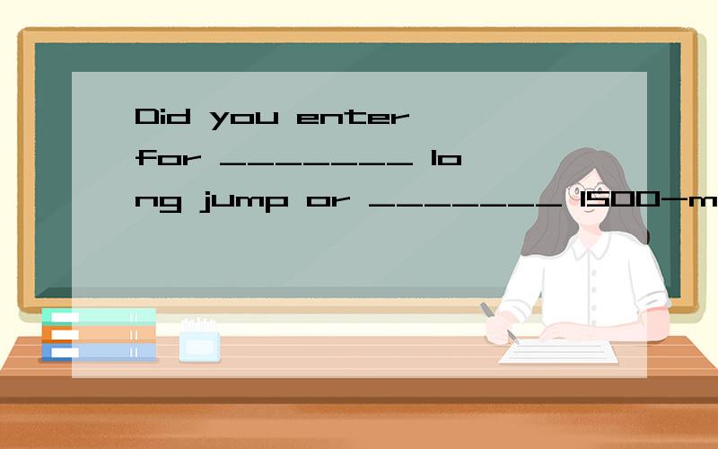 Did you enter for _______ long jump or _______ 1500-metre ra