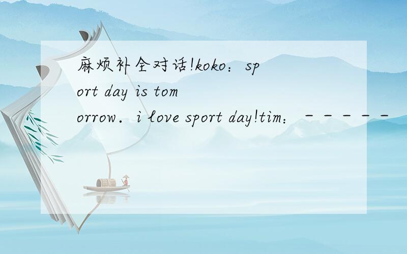 麻烦补全对话!koko：sport day is tomorrow．i love sport day!tim：－－－－－