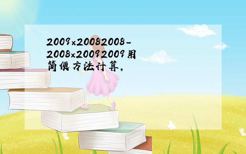 2009×20082008-2008×20092009用简便方法计算,