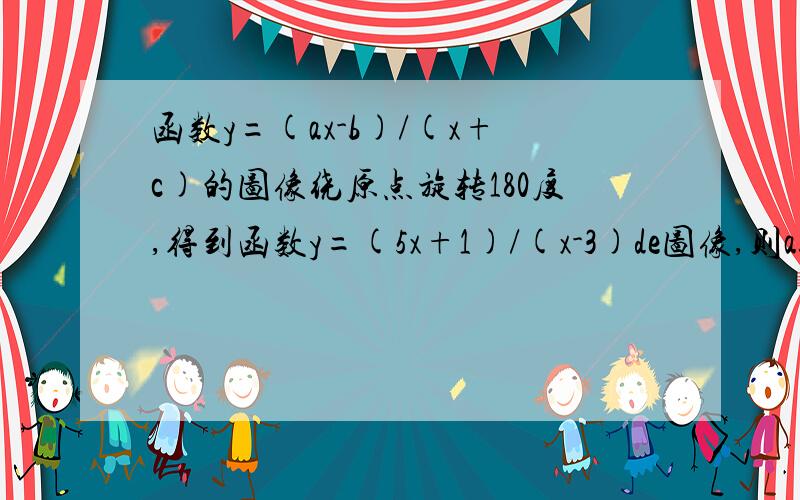 函数y=(ax-b)/(x+c)的图像绕原点旋转180度,得到函数y=(5x+1)/(x-3)de图像,则abcf分别等