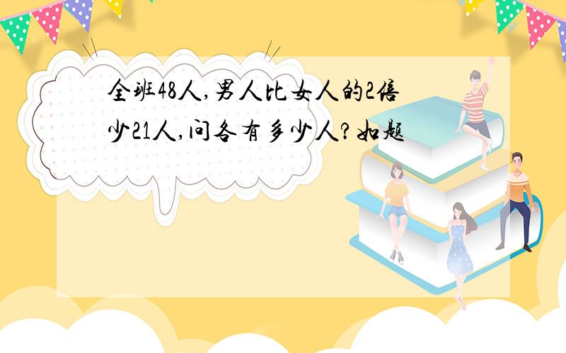 全班48人,男人比女人的2倍少21人,问各有多少人?如题