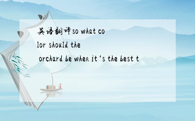 英语翻译so what color should the orchard be when it‘s the best t