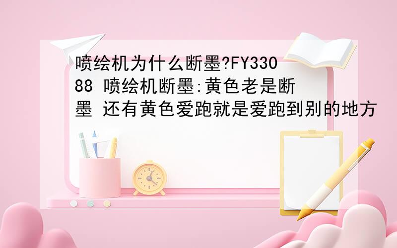 喷绘机为什么断墨?FY33088 喷绘机断墨:黄色老是断墨 还有黄色爱跑就是爱跑到别的地方