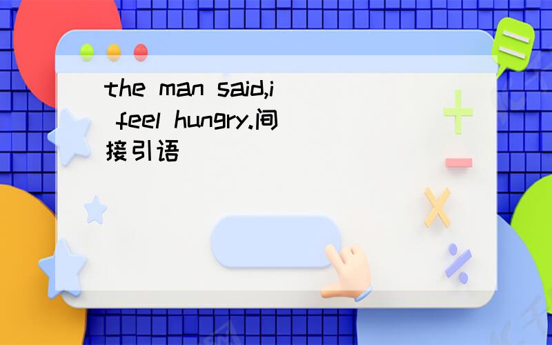 the man said,i feel hungry.间接引语