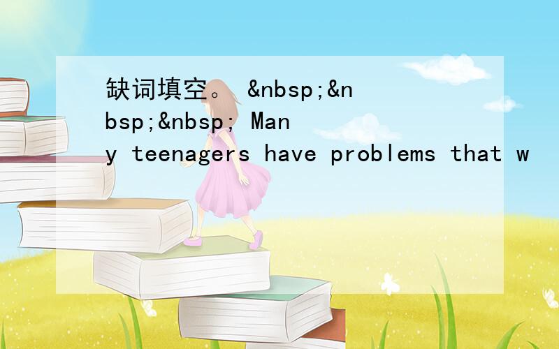 缺词填空。     Many teenagers have problems that w