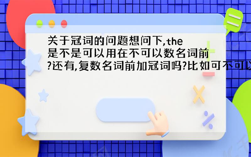 关于冠词的问题想问下,the是不是可以用在不可以数名词前?还有,复数名词前加冠词吗?比如可不可以在一句话的开头说：stu