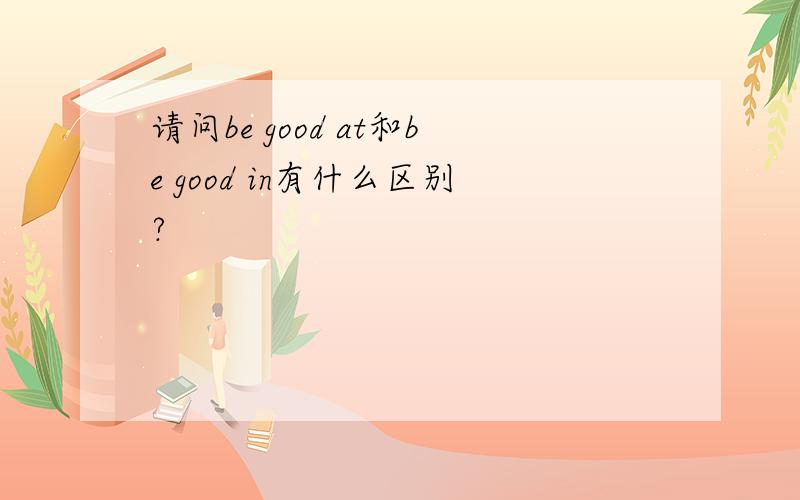 请问be good at和be good in有什么区别?