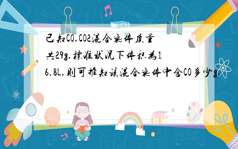 已知CO,CO2混合气体质量共29g,标准状况下体积为16.8L,则可推知该混合气体中含CO多少g,