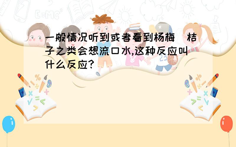 一般情况听到或者看到杨梅．桔子之类会想流口水,这种反应叫什么反应?