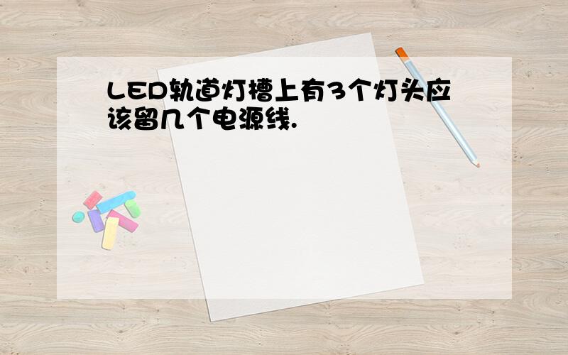 LED轨道灯槽上有3个灯头应该留几个电源线.