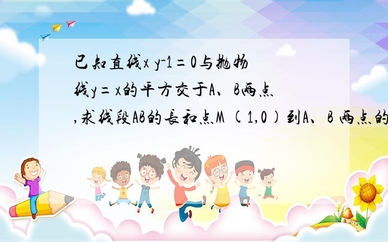 已知直线x y-1=0与抛物线y=x的平方交于A、B两点,求线段AB的长和点M (1,0)到A、B 两点的距离之积?