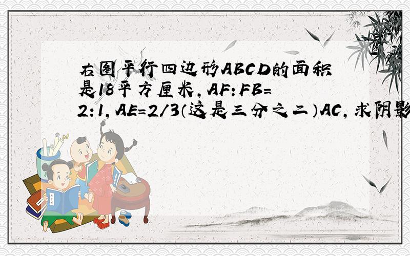 右图平行四边形ABCD的面积是18平方厘米,AF:FB=2:1,AE=2/3（这是三分之二）AC,求阴影部分面积