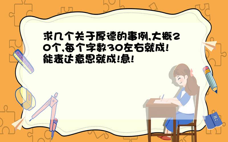 求几个关于厚德的事例,大概20个,每个字数30左右就成!能表达意思就成!急!