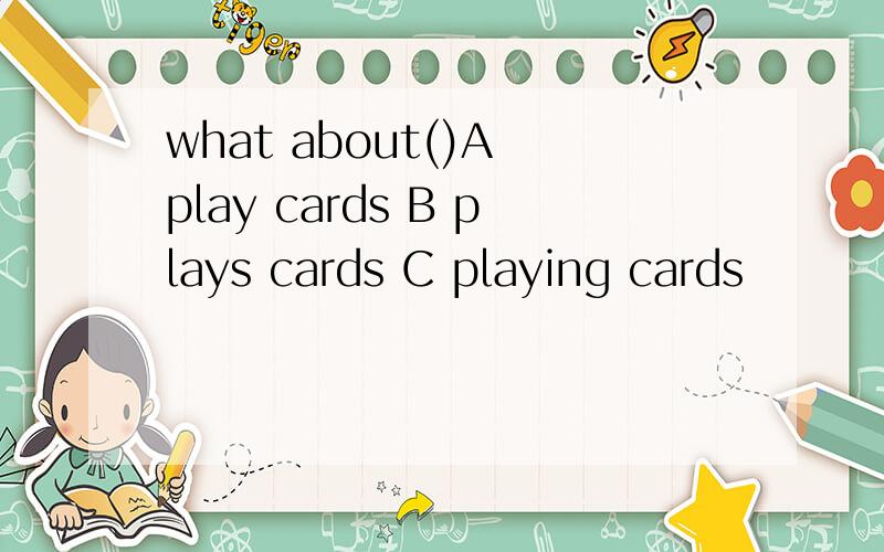 what about()A play cards B plays cards C playing cards