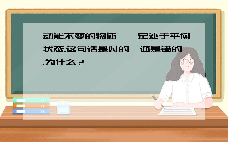 动能不变的物体,一定处于平衡状态.这句话是对的,还是错的.为什么?