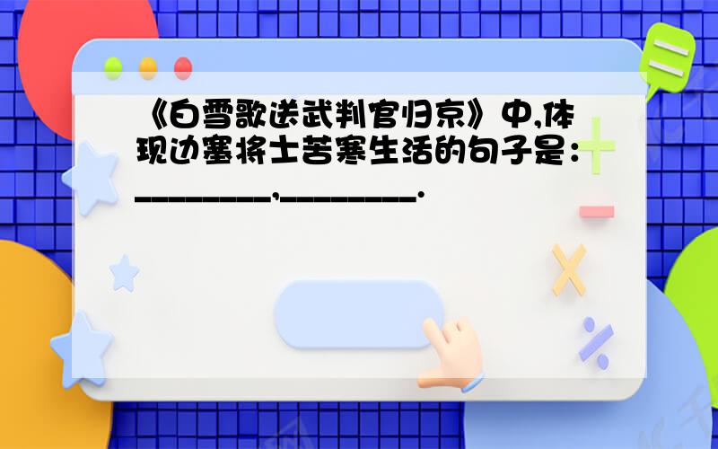 《白雪歌送武判官归京》中,体现边塞将士苦寒生活的句子是：________,________.