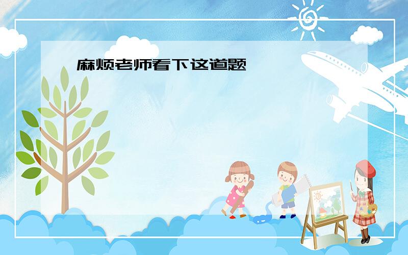 麻烦老师看下这道题