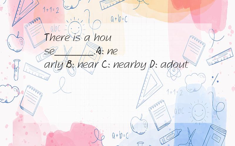 There is a house_______.A：nearly B:near C:nearby D:adout