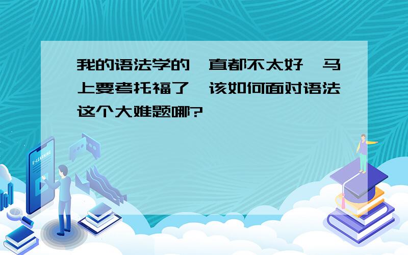 我的语法学的一直都不太好,马上要考托福了,该如何面对语法这个大难题哪?